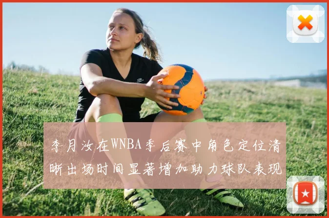 李月汝在WNBA季后赛中角色定位清晰出场时间显著增加助力球队表现提升