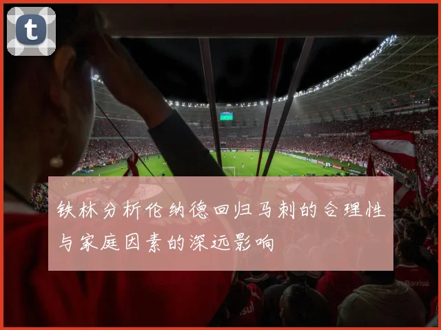 铁林分析伦纳德回归马刺的合理性与家庭因素的深远影响