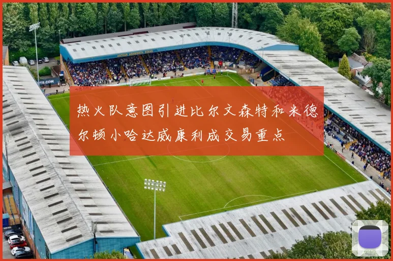热火队意图引进比尔文森特和米德尔顿小哈达威康利成交易重点