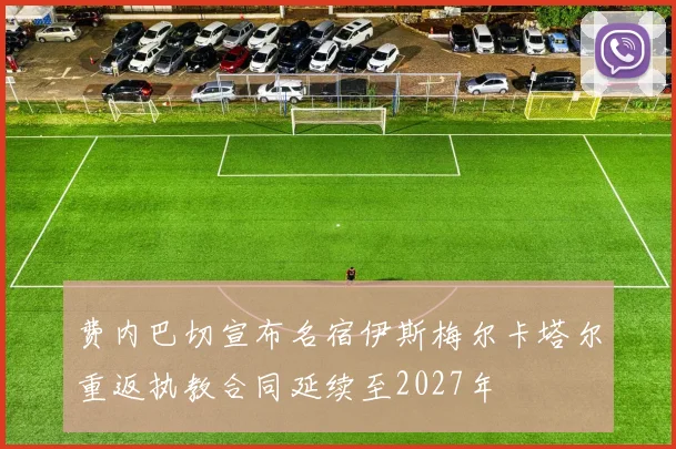 费内巴切宣布名宿伊斯梅尔卡塔尔重返执教合同延续至2027年