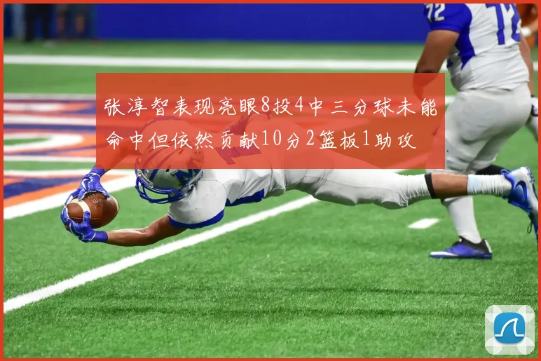 张淳智表现亮眼8投4中三分球未能命中但依然贡献10分2篮板1助攻